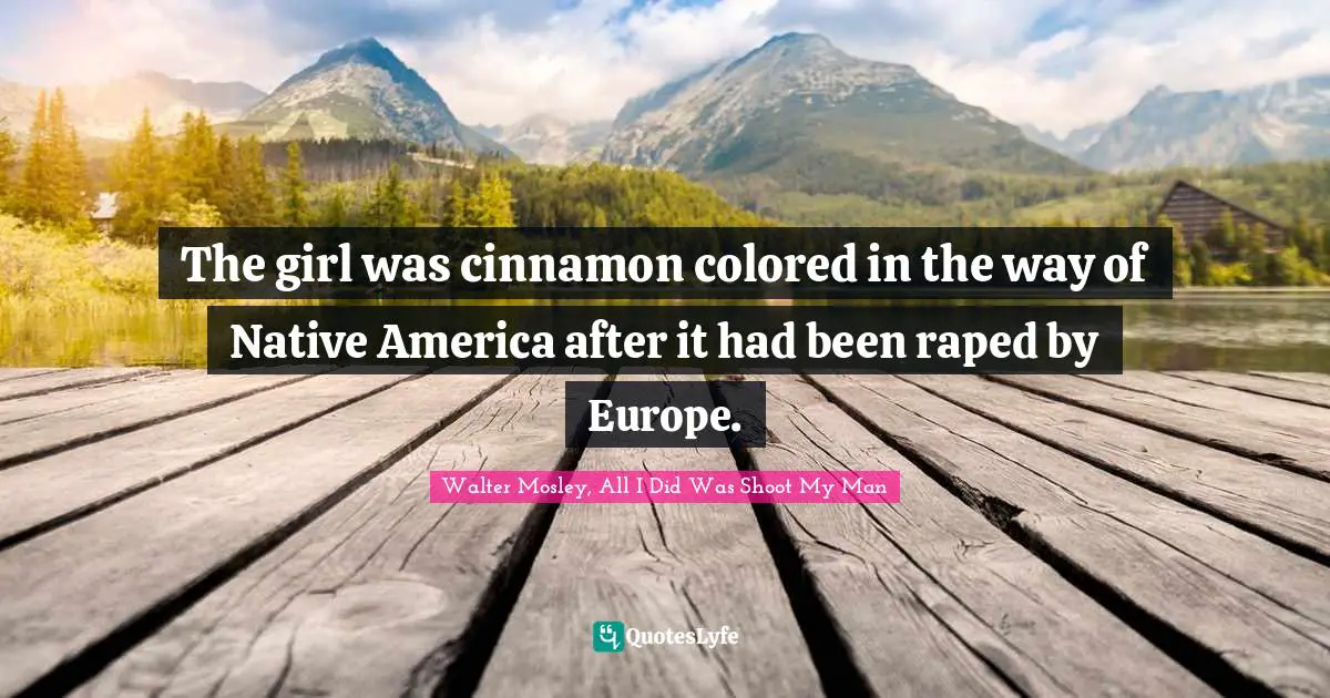 The girl was cinnamon colored in the way of Native America after it had been raped by Europe.