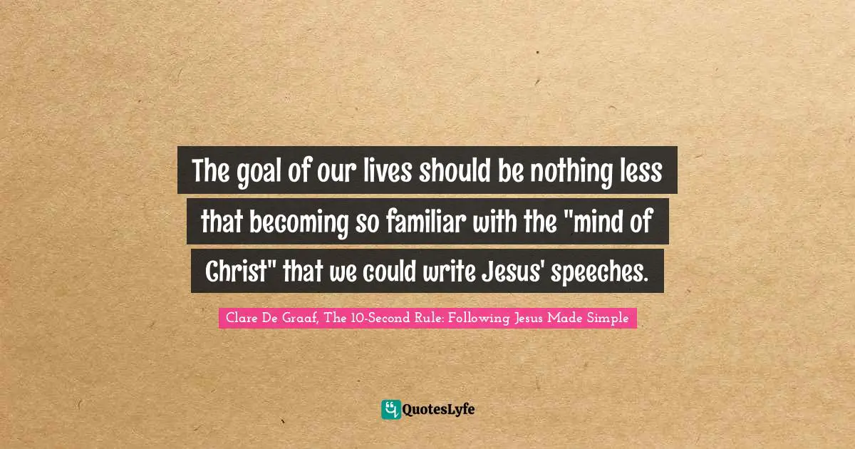 The goal of our lives should be nothing less that becoming so familiar with the "mind of Christ" that we could write Jesus' speeches.