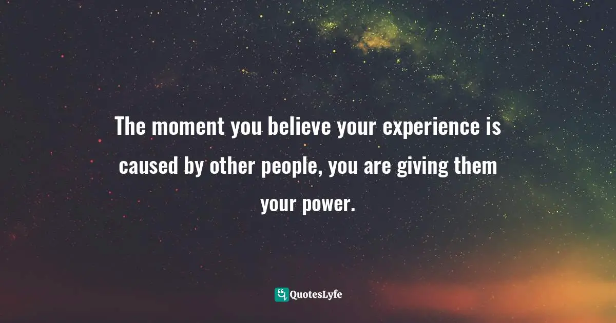 Jeanne McElvaney Quotes: "The moment you believe your experience is caused by other people, you are giving them your power."