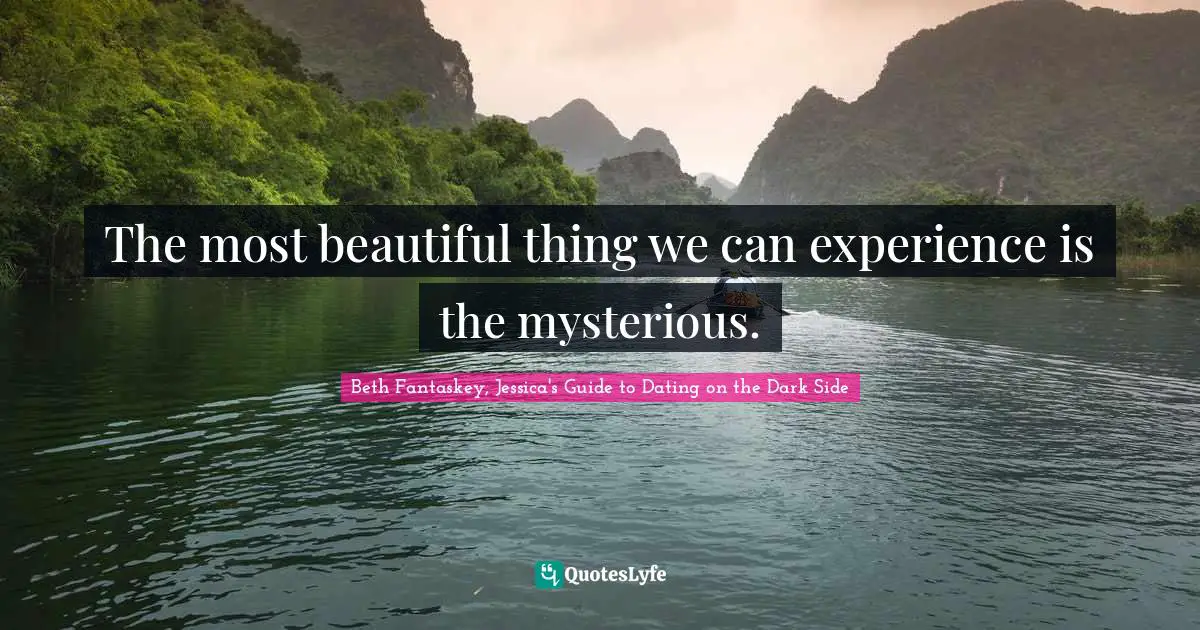 The most beautiful thing we can experience is the mysterious.