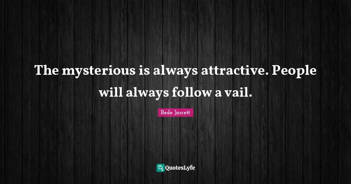 The mysterious is always attractive. People will always follow a vail.