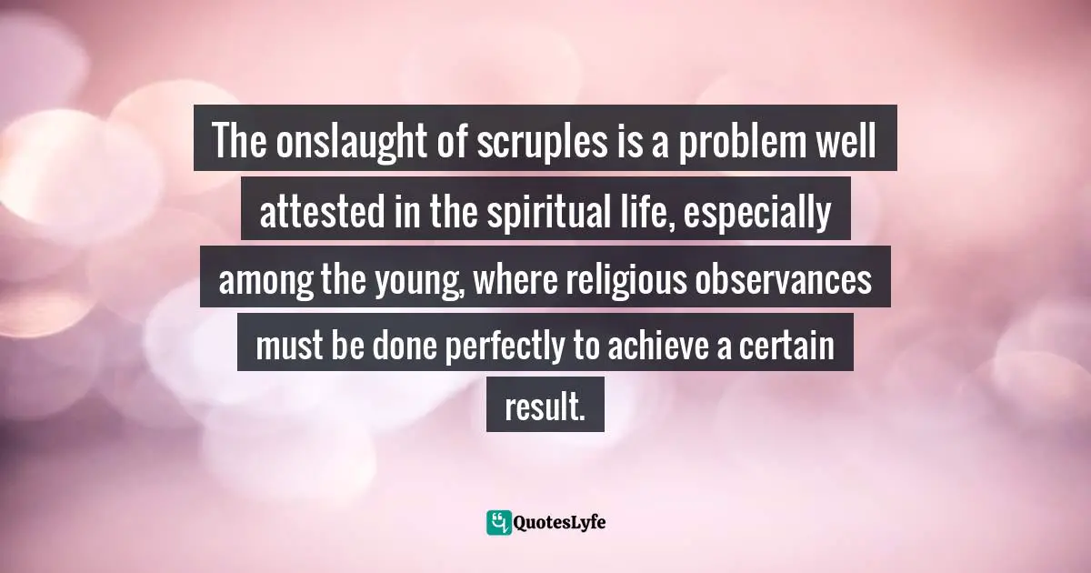 Charles   Williams Quotes: "The onslaught of scruples is a problem well attested in the spiritual life, especially among the young, where religious observances must be done perfectly to achieve a certain result."