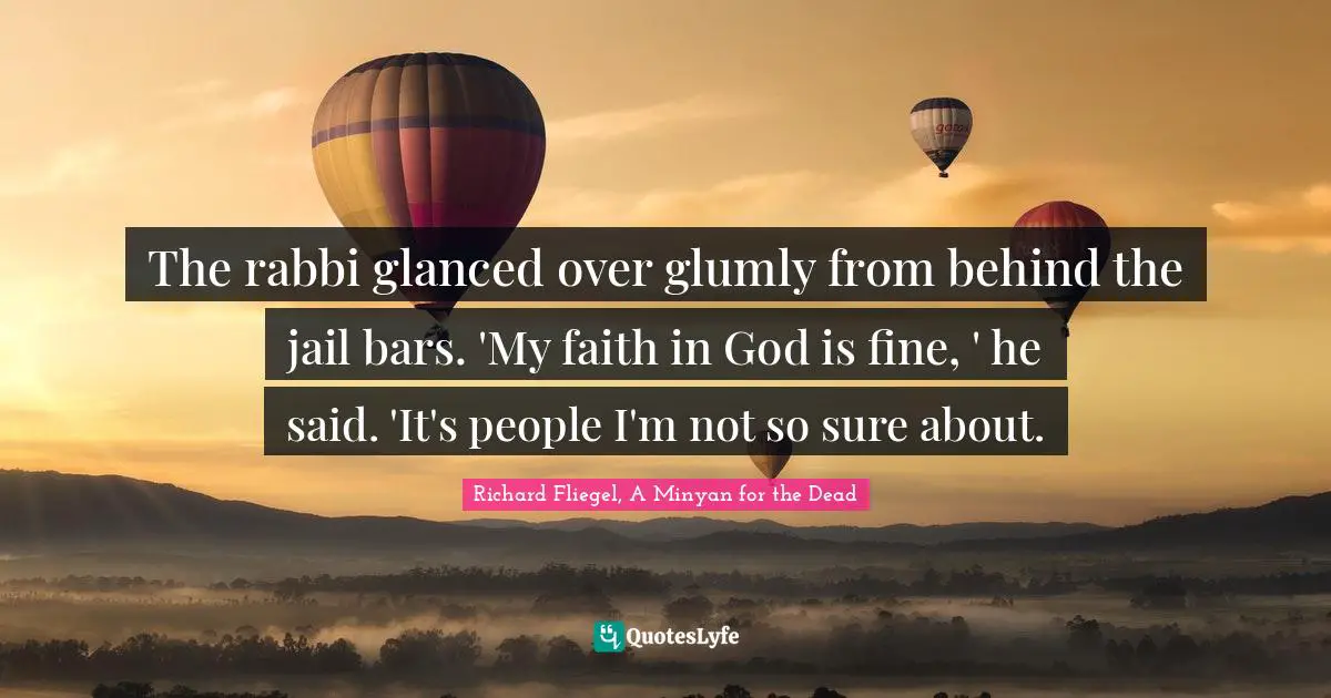 Bronx Quotes: "The rabbi glanced over glumly from behind the jail bars. 'My faith in God is fine, ' he said. 'It's people I'm not so sure about."