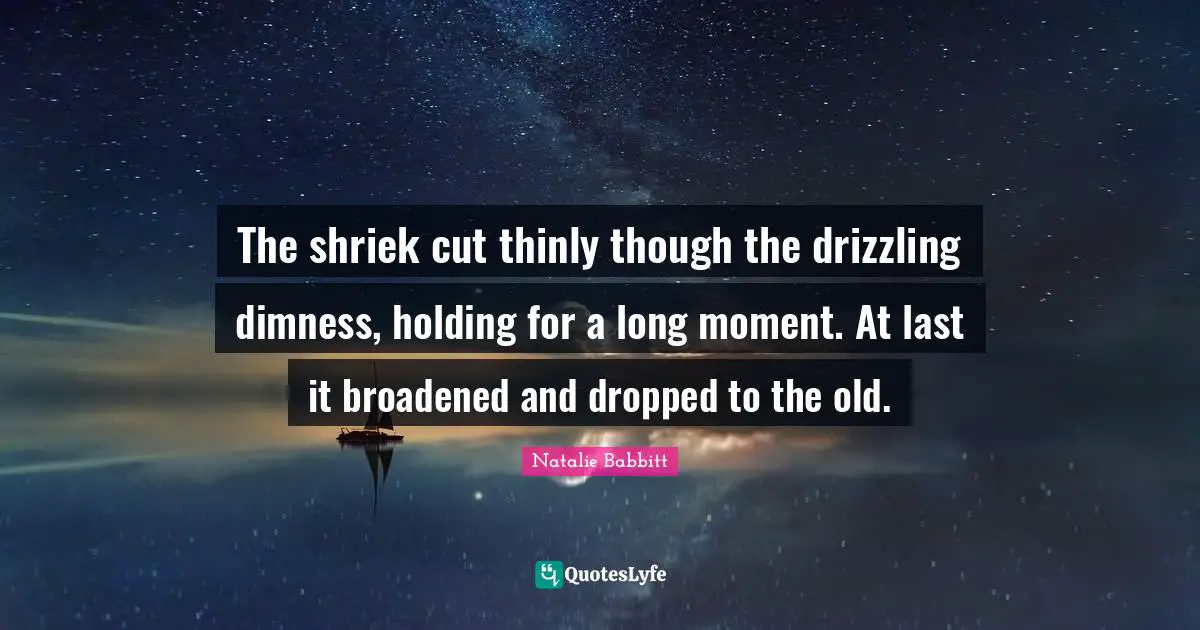 The shriek cut thinly though the drizzling dimness, holding for a long moment. At last it broadened and dropped to the old.