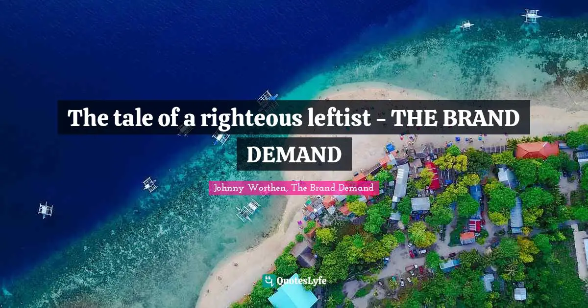 The tale of a righteous leftist - THE BRAND DEMAND