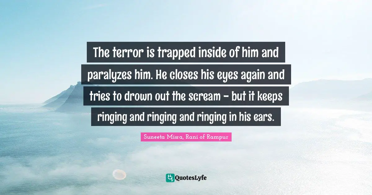 The terror is trapped inside of him and paralyzes him. He closes his eyes again and tries to drown out the scream - but it keeps ringing and ringing and ringing in his ears.