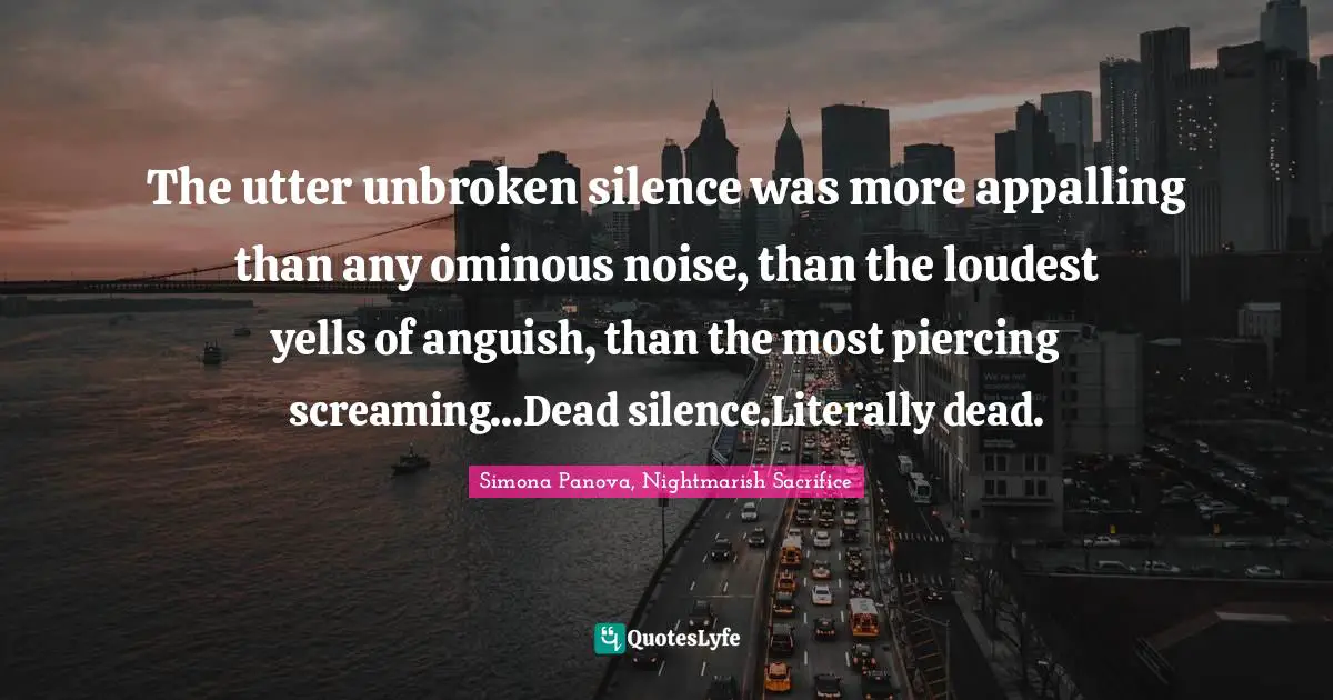 Goth Quotes: "The utter unbroken silence was more appalling than any ominous noise, than the loudest yells of anguish, than the most piercing screaming...Dead silence.Literally dead."