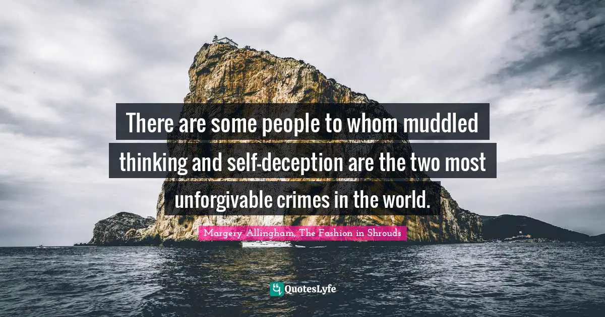 There are some people to whom muddled thinking and self-deception are the two most unforgivable crimes in the world.