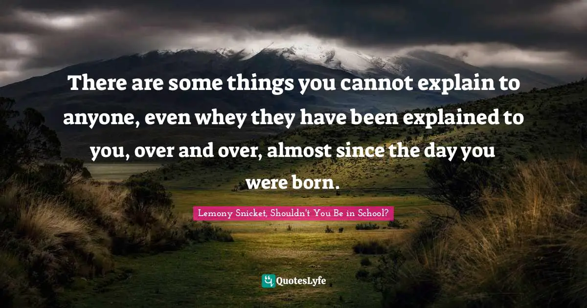 There are some things you cannot explain to anyone, even whey they have been explained to you, over and over, almost since the day you were born.