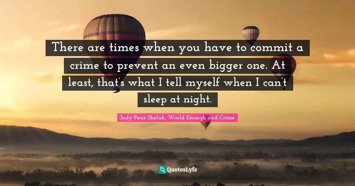 There are times when you have to commit a crime to prevent an even bigger one. At least, that’s what I tell myself when I can’t sleep at night.