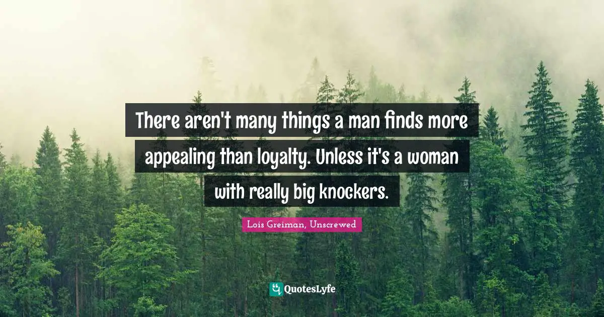There aren't many things a man finds more appealing than loyalty. Unless it's a woman with really big knockers.