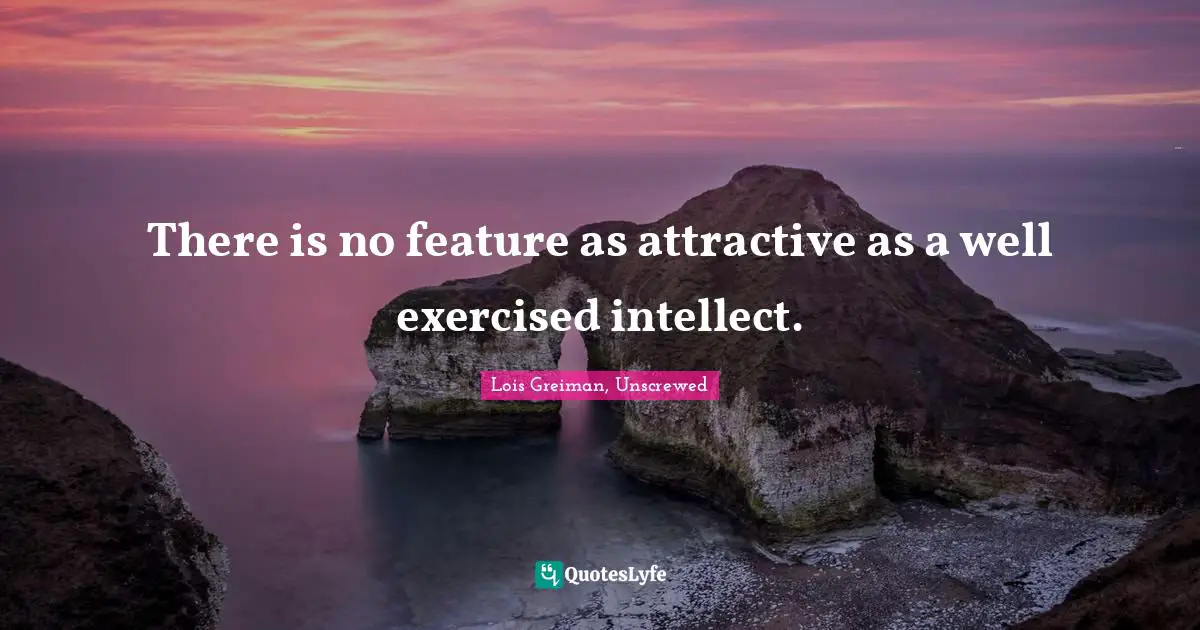 There is no feature as attractive as a well exercised intellect.