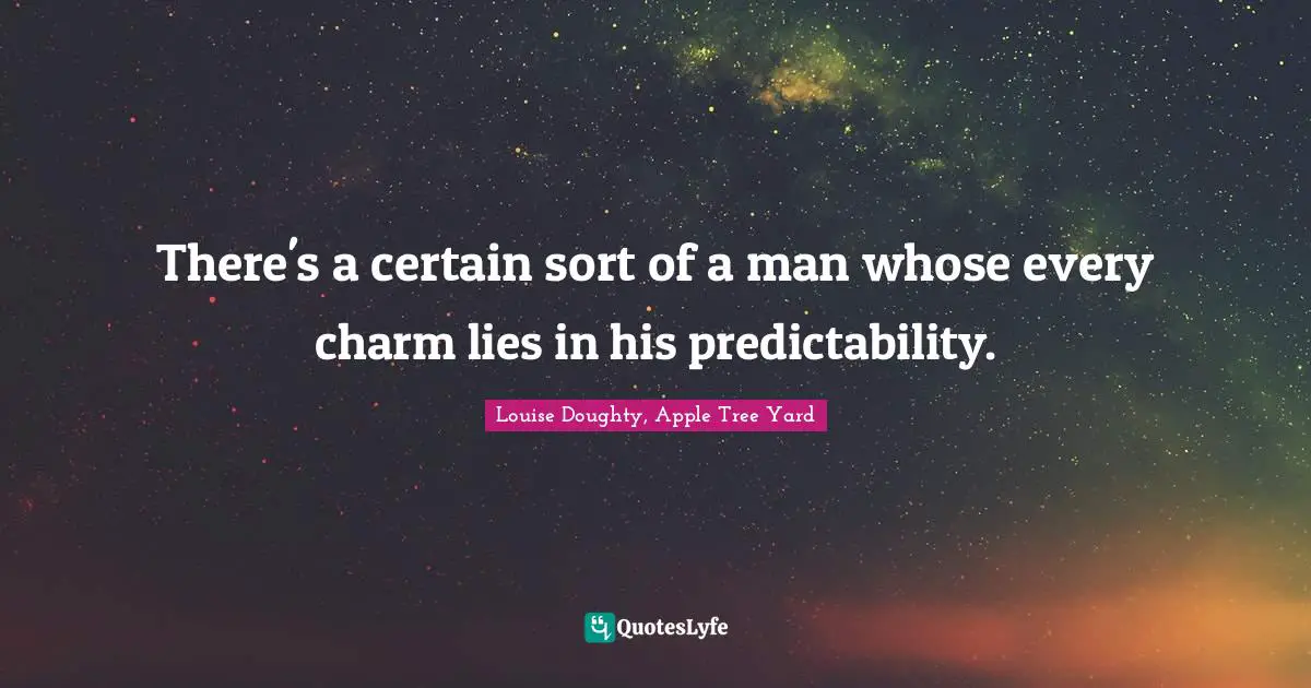 There's a certain sort of a man whose every charm lies in his predictability.