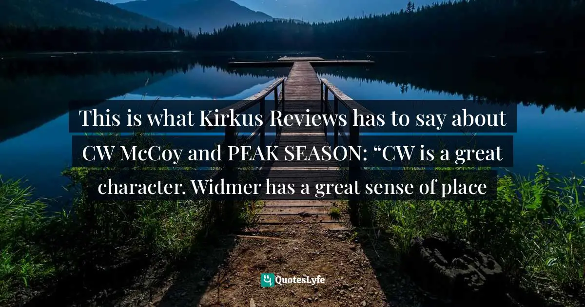 This is what Kirkus Reviews has to say about CW McCoy and PEAK SEASON: “CW is a great character. Widmer has a great sense of place