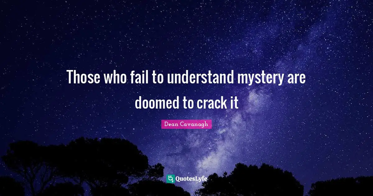 Those who fail to understand mystery are doomed to crack it