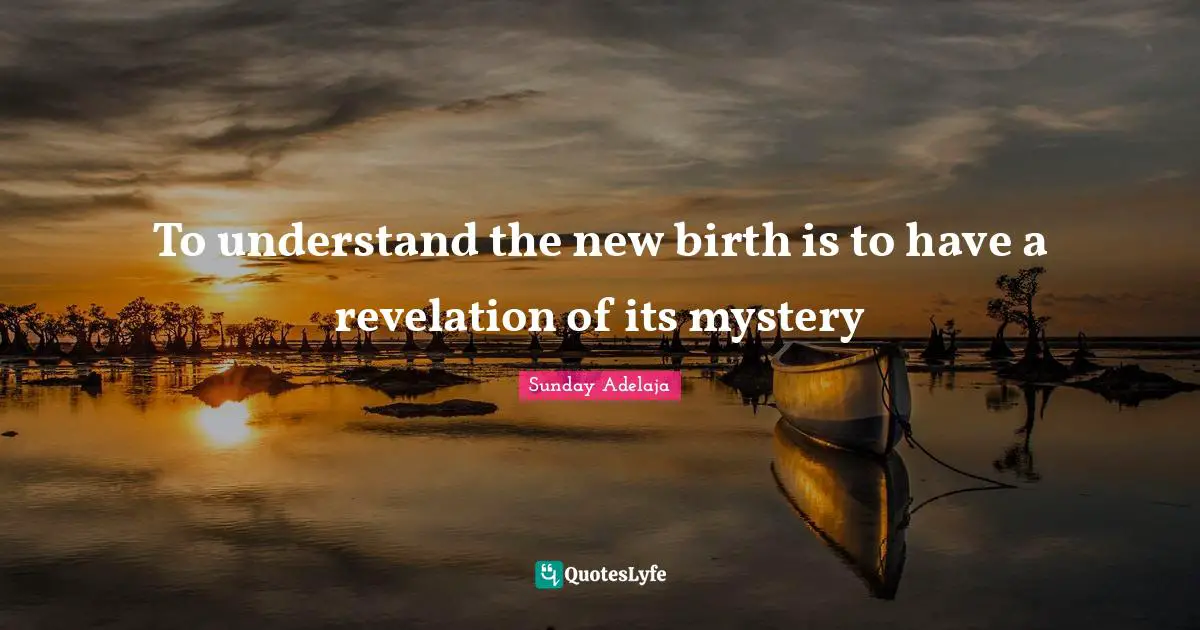To understand the new birth is to have a revelation of its mystery