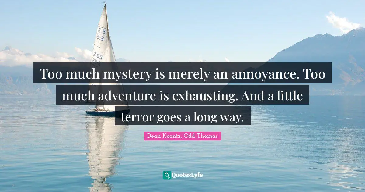 Too much mystery is merely an annoyance. Too much adventure is exhausting. And a little terror goes a long way.