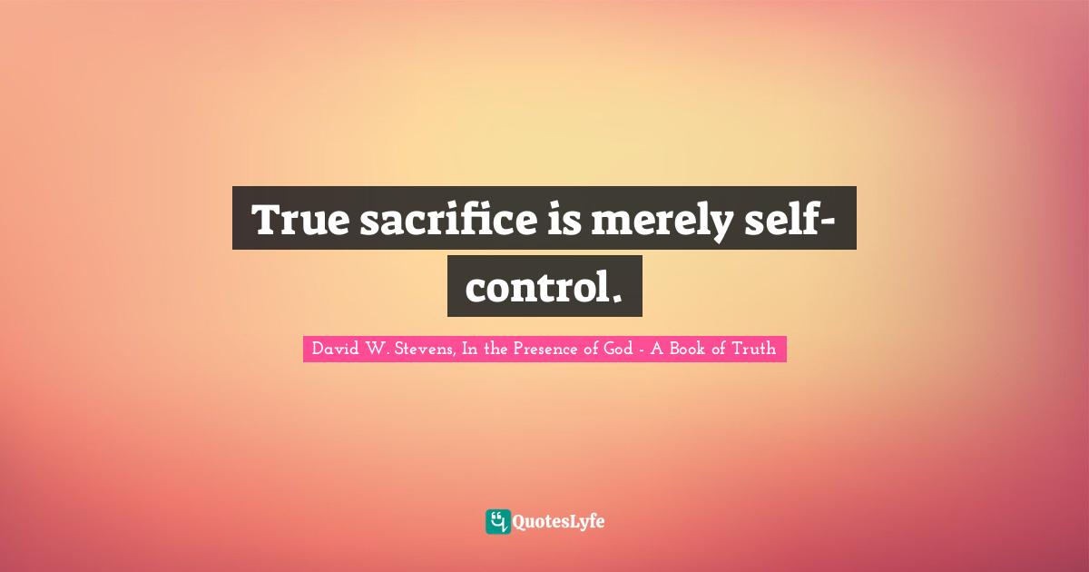 True sacrifice is merely self-control.