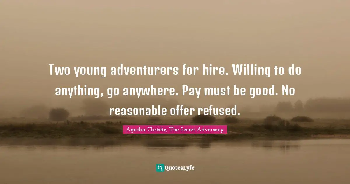 Two young adventurers for hire. Willing to do anything, go anywhere. Pay must be good. No reasonable offer refused.