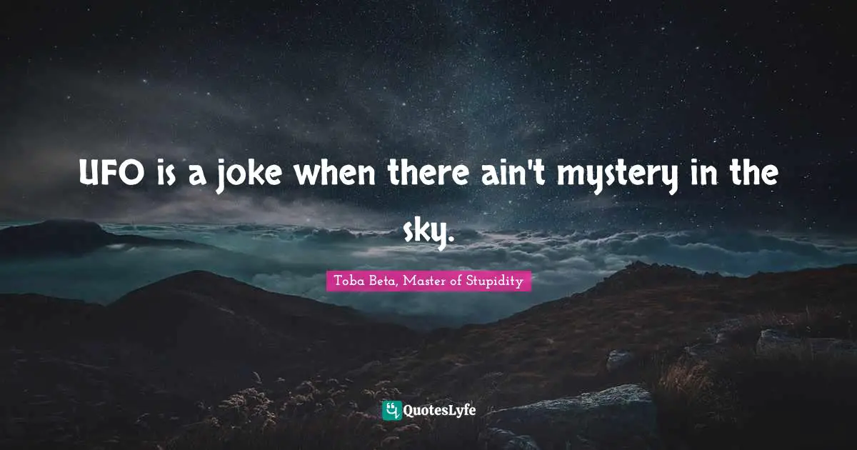 UFO is a joke when there ain't mystery in the sky.