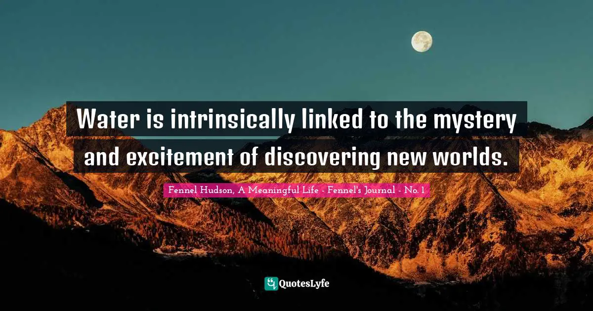 Water is intrinsically linked to the mystery and excitement of discovering new worlds.