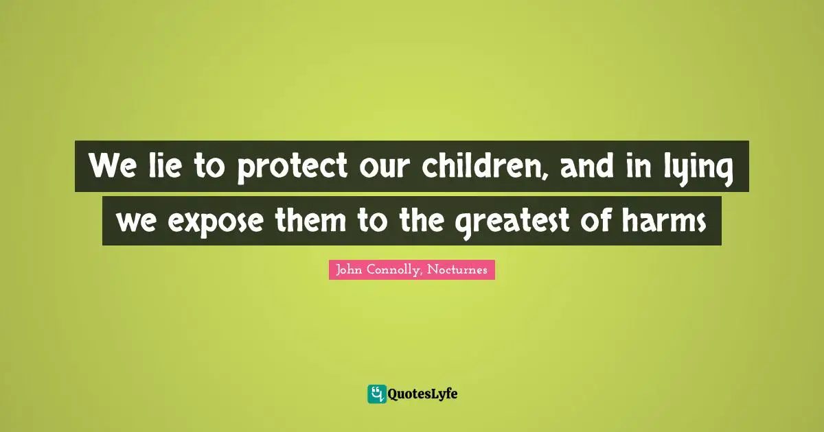 We lie to protect our children, and in lying we expose them to the greatest of harms