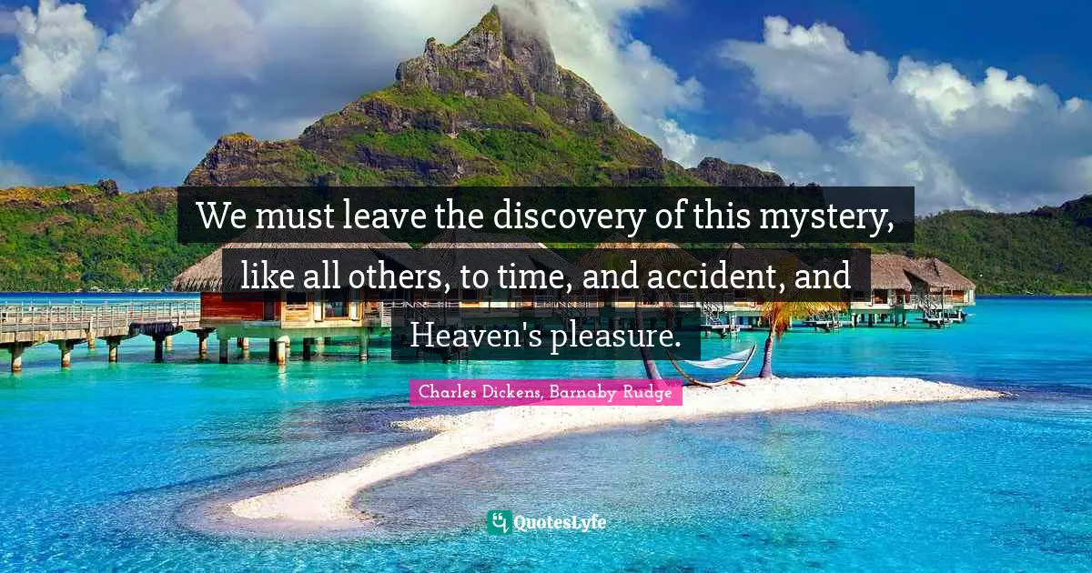 We must leave the discovery of this mystery, like all others, to time, and accident, and Heaven's pleasure.