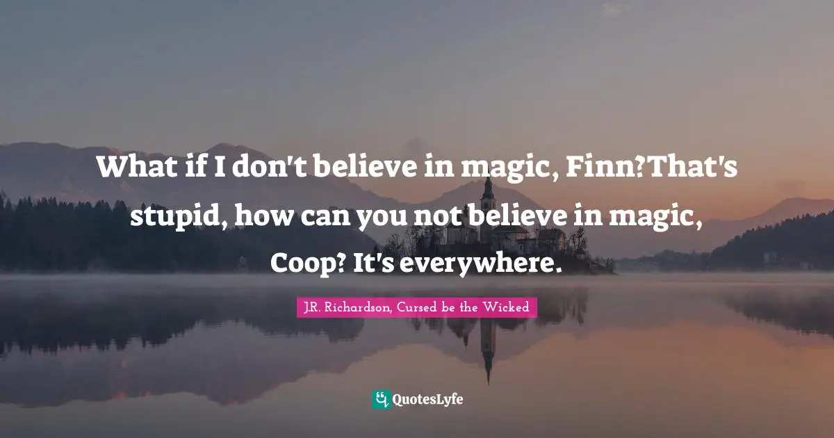 What if I don't believe in magic, Finn?That's stupid, how can you not believe in magic, Coop? It's everywhere.