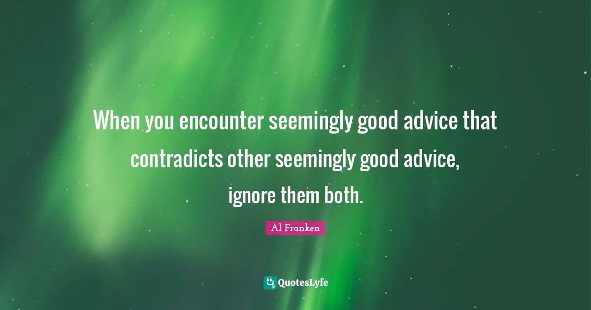 When you encounter seemingly good advice that contradicts other seemingly good advice, ignore them both.