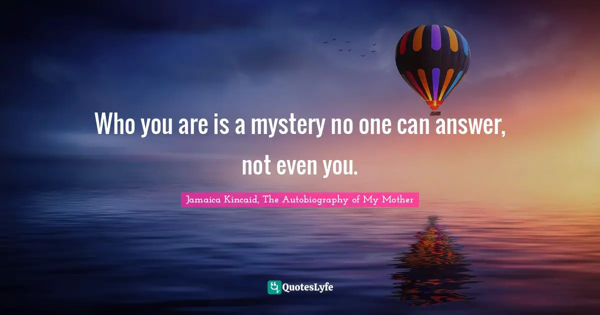 Who you are is a mystery no one can answer, not even you.