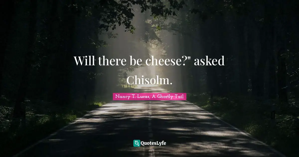 Will there be cheese?" asked Chisolm.