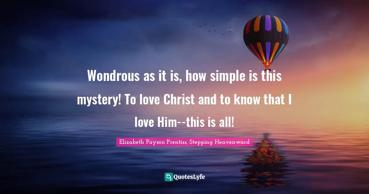 Wondrous as it is, how simple is this mystery! To love Christ and to know that I love Him--this is all!
