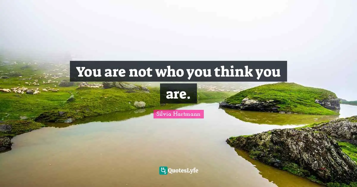 Silvia Hartmann Quotes: "You are not who you think you are."
