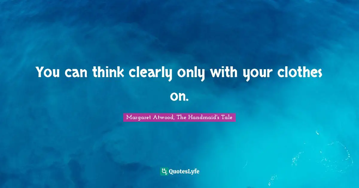 You can think clearly only with your clothes on.