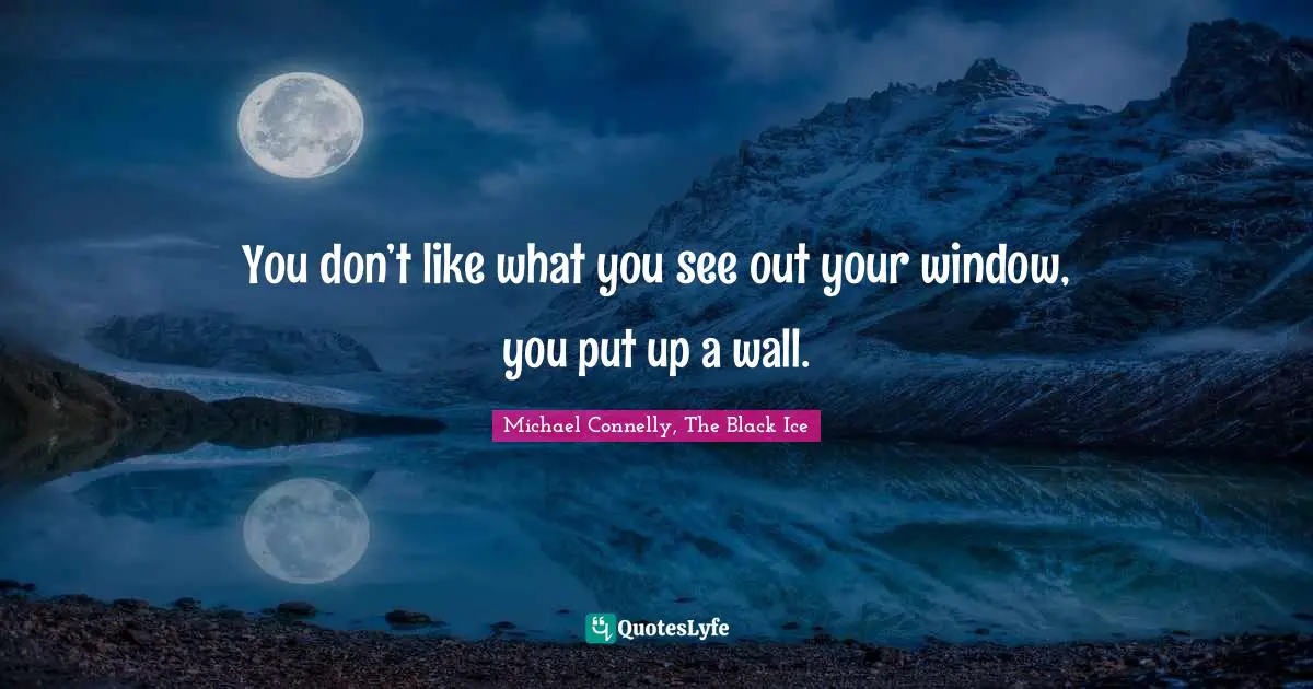 You don’t like what you see out your window, you put up a wall.