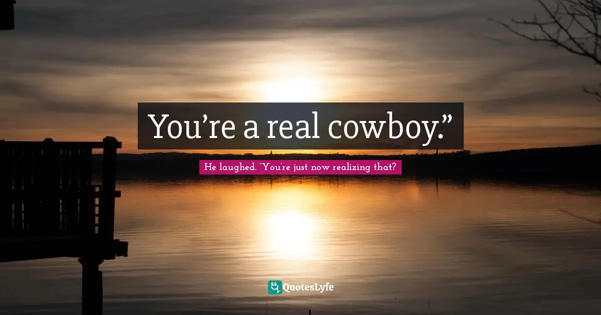 You’re a real cowboy.”