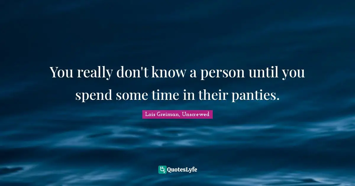 You really don't know a person until you spend some time in their panties.
