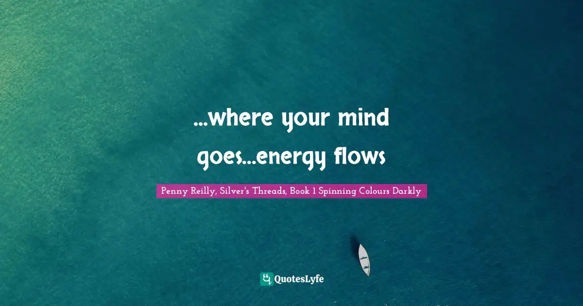 ...where your mind goes...energy flows