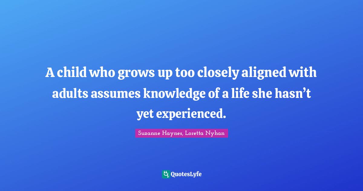 A child who grows up too closely aligned with adults assumes knowledge of a life she hasn’t yet experienced.