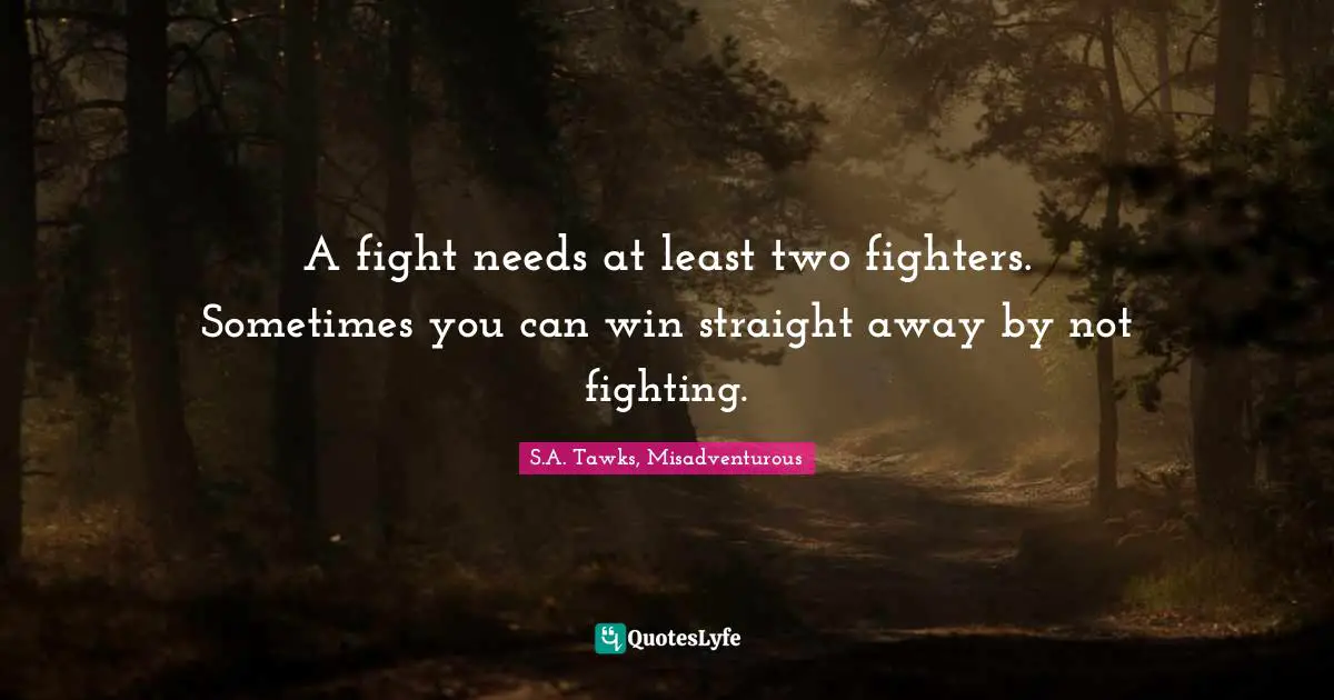 A fight needs at least two fighters. Sometimes you can win straight away by not fighting.
