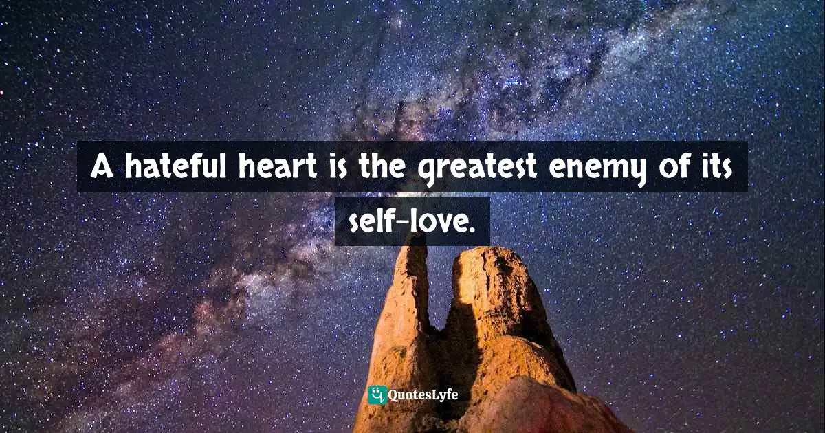 A hateful heart is the greatest enemy of its self-love.