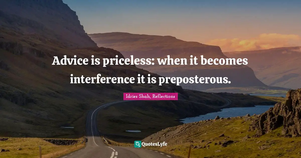 Idries Shah Quotes: "Advice is priceless: when it becomes interference it is preposterous."