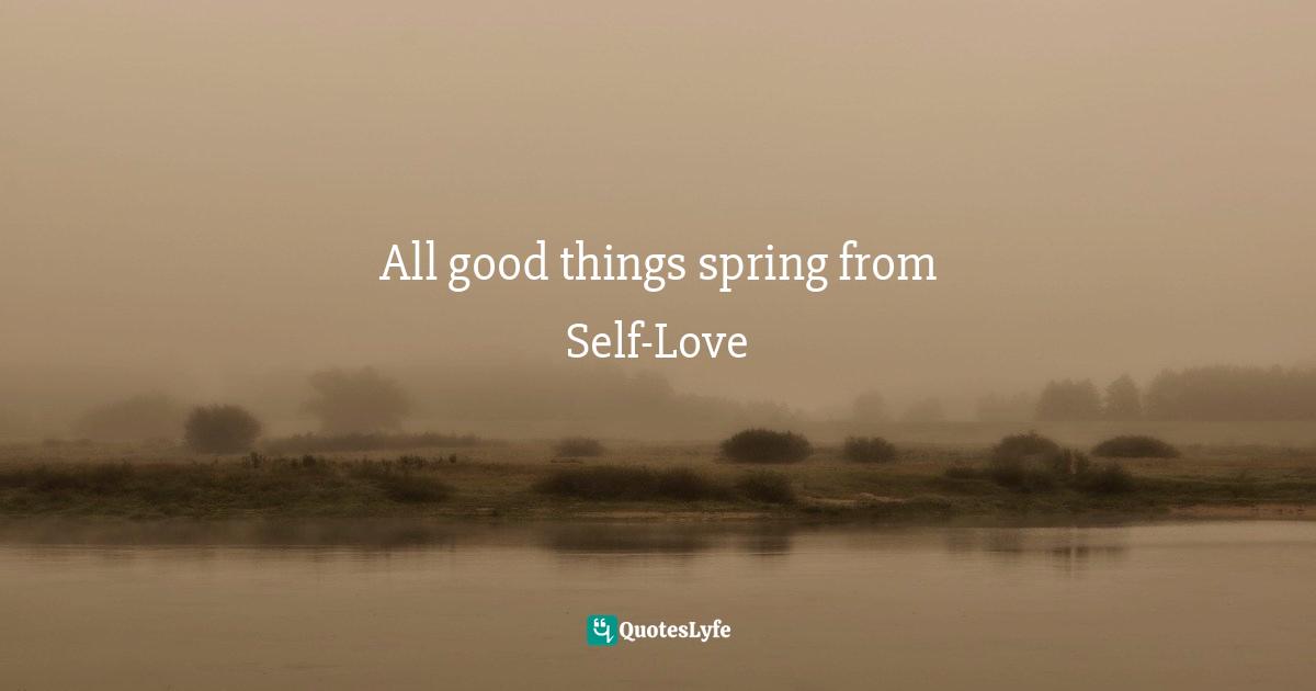 All good things spring from Self-Love