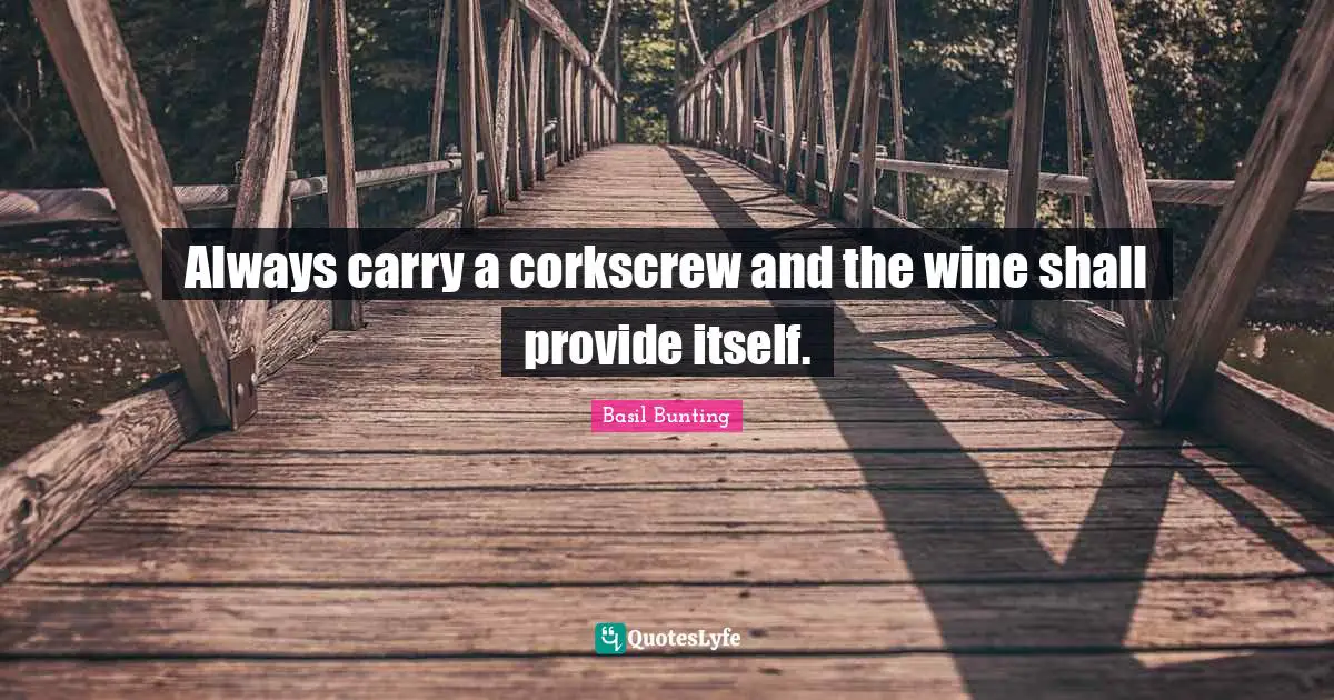 Always carry a corkscrew and the wine shall provide itself.