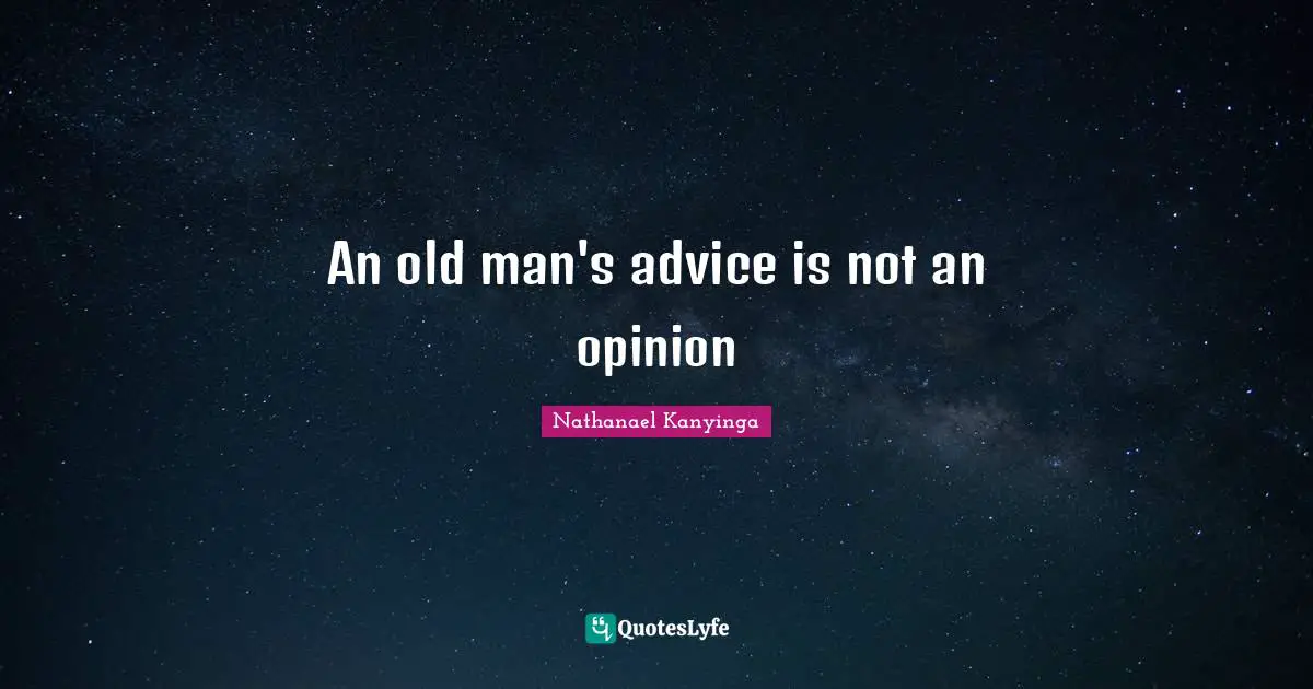 An old man's advice is not an opinion