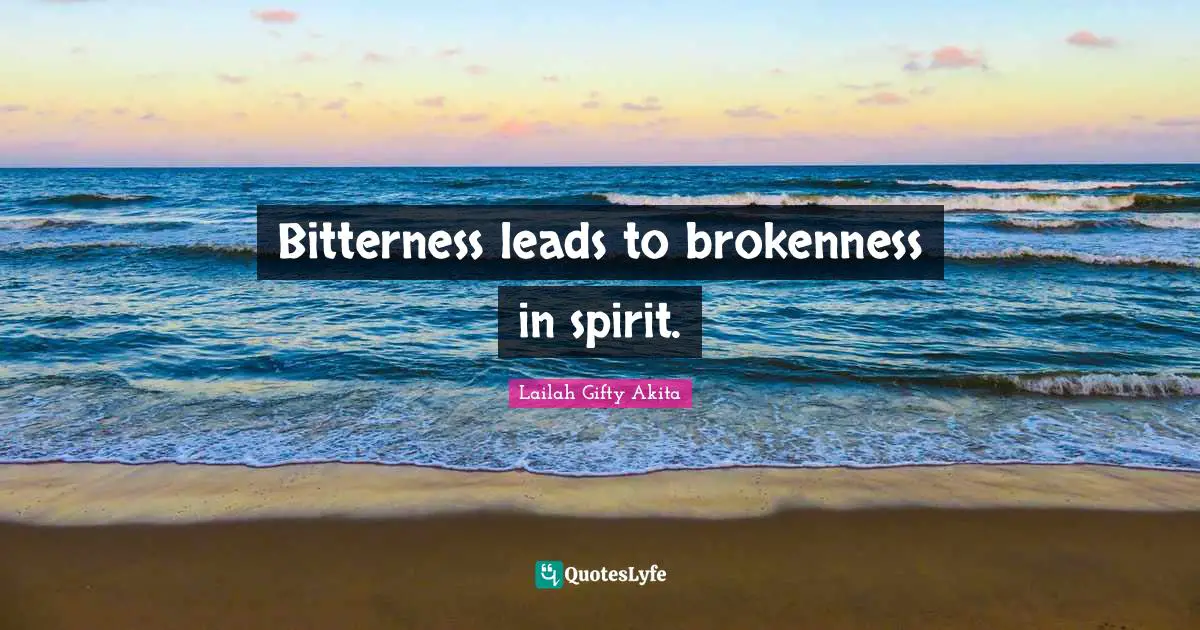 Bitterness leads to brokenness in spirit.