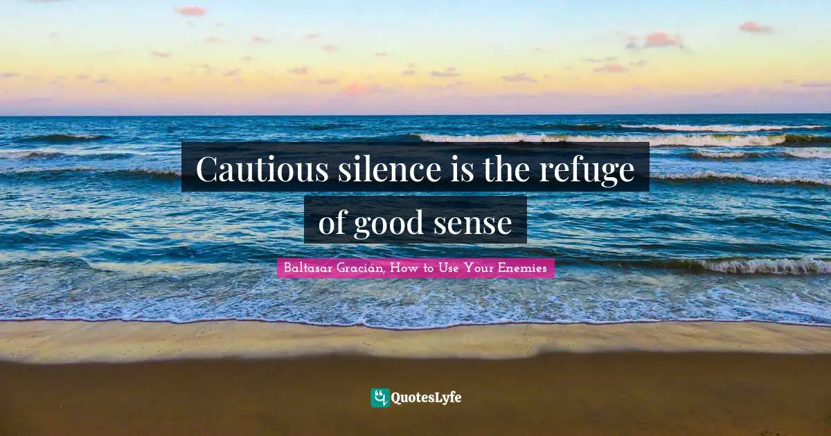 Baltasar Gracián Quotes: "Cautious silence is the refuge of good sense"