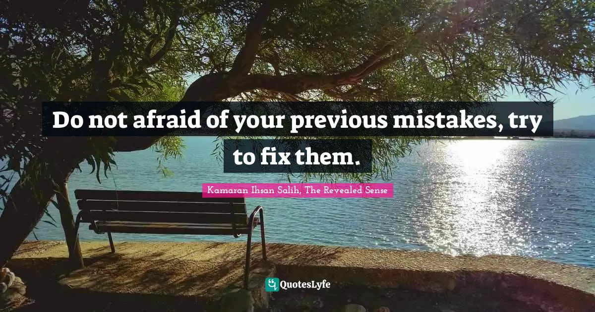 Advice For Daily Living Quotes: "Do not afraid of your previous mistakes, try to fix them."