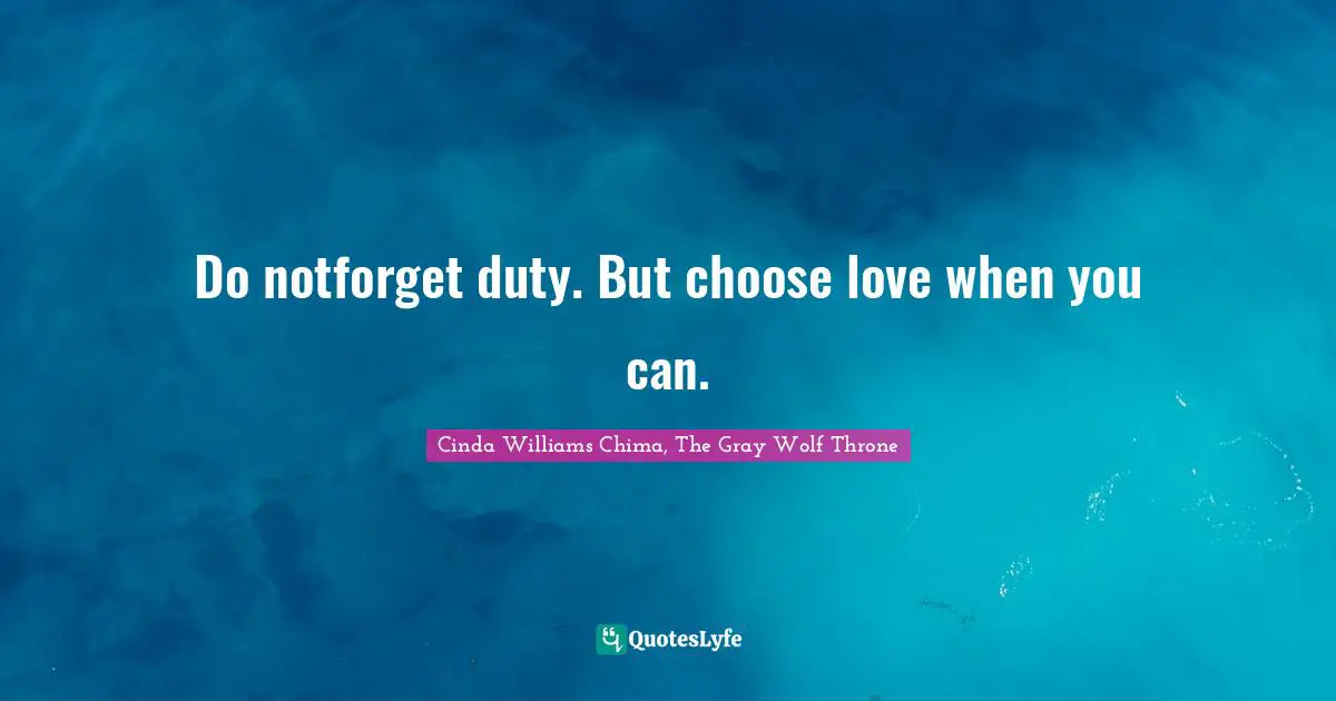 Do notforget duty. But choose love when you can.