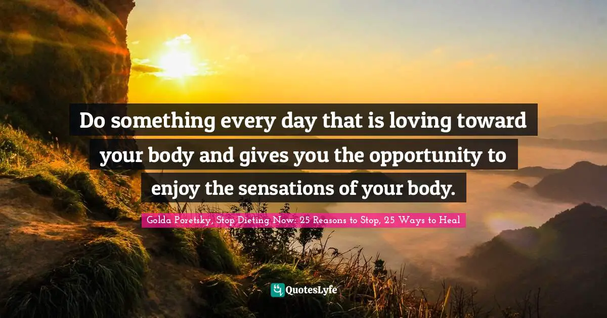 Golda Poretsky Quotes: "Do something every day that is loving toward your body and gives you the opportunity to enjoy the sensations of your body."